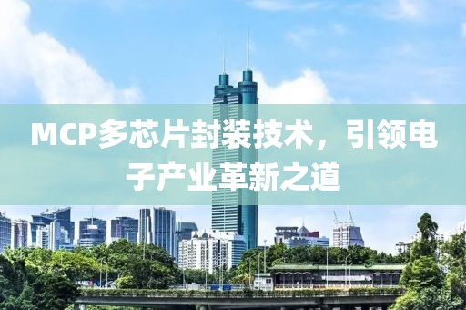 MCP多芯片封装技术，引领电子产业革新之道