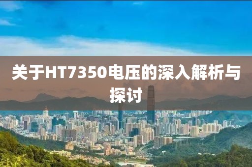 关于HT7350电压的深入解析与探讨