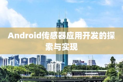 Android传感器应用开发的探索与实现