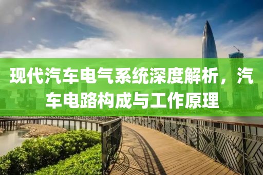 现代汽车电气系统深度解析，汽车电路构成与工作原理