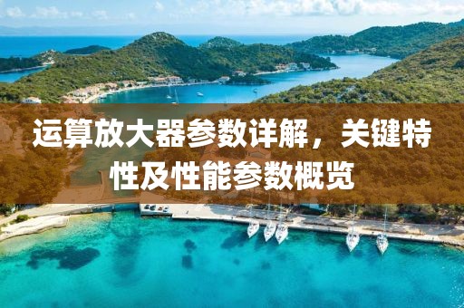 运算放大器参数详解，关键特性及性能参数概览