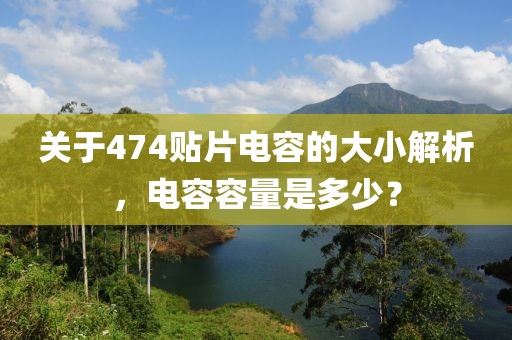 关于474贴片电容的大小解析，电容容量是多少？