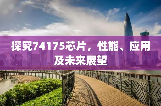 探究74175芯片，性能、应用及未来展望
