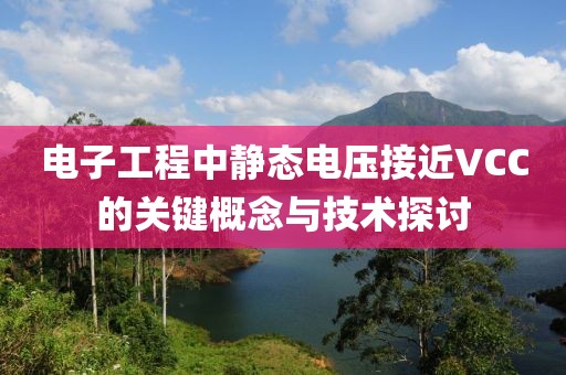 电子工程中静态电压接近VCC的关键概念与技术探讨