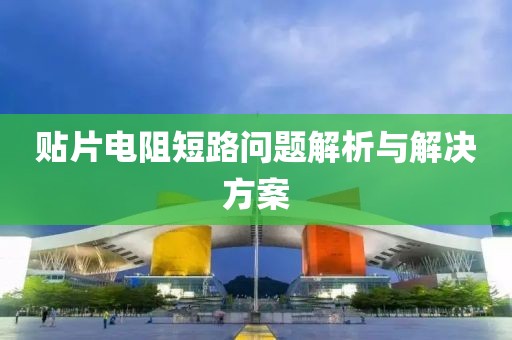 贴片电阻短路问题解析与解决方案