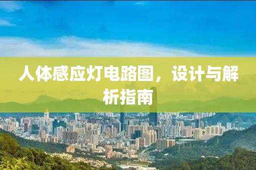 人体感应灯电路图，设计与解析指南