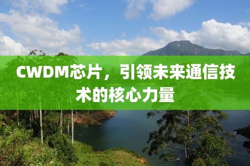 CWDM芯片，引领未来通信技术的核心力量