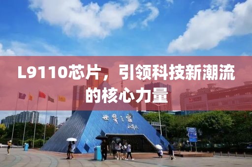 L9110芯片，引领科技新潮流的核心力量