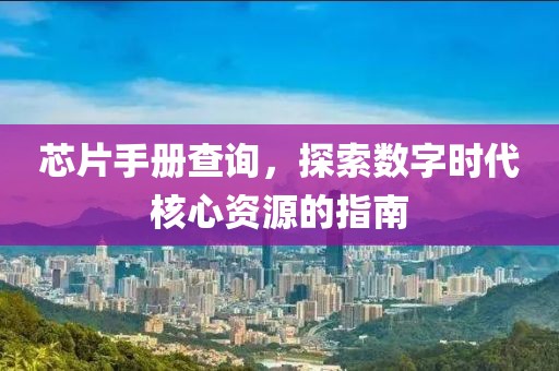 芯片手册查询，探索数字时代核心资源的指南