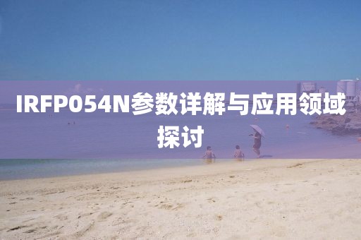 IRFP054N参数详解与应用领域探讨
