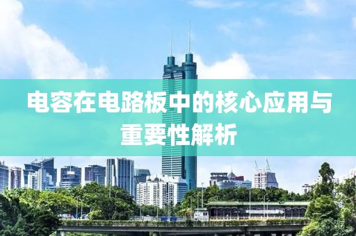 电容在电路板中的核心应用与重要性解析