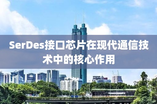 SerDes接口芯片在现代通信技术中的核心作用