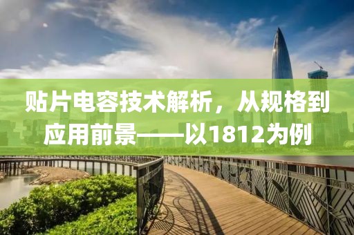 贴片电容技术解析，从规格到应用前景——以1812为例