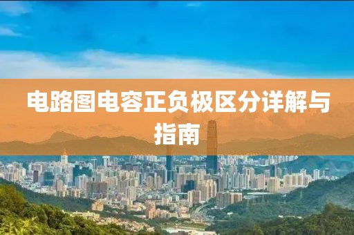 电路图电容正负极区分详解与指南