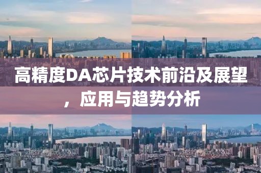高精度DA芯片技术前沿及展望，应用与趋势分析