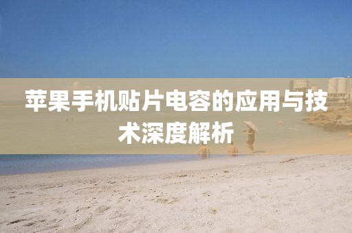 苹果手机贴片电容的应用与技术深度解析