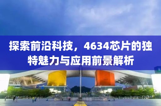 探索前沿科技，4634芯片的独特魅力与应用前景解析