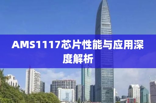 AMS1117芯片性能与应用深度解析