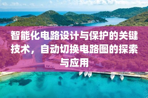 智能化电路设计与保护的关键技术，自动切换电路图的探索与应用