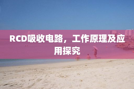RCD吸收电路，工作原理及应用探究