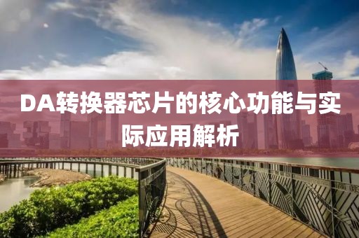 DA转换器芯片的核心功能与实际应用解析