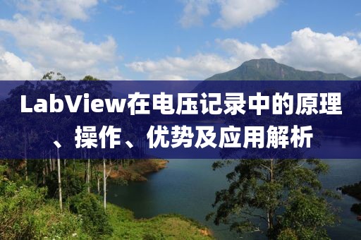 LabView在电压记录中的原理、操作、优势及应用解析