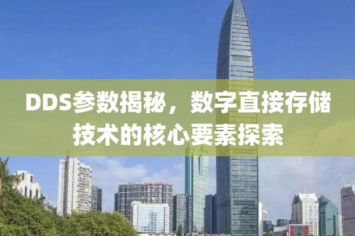DDS参数揭秘，数字直接存储技术的核心要素探索