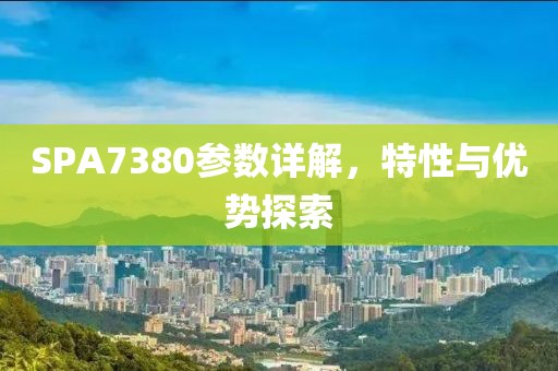 SPA7380参数详解，特性与优势探索