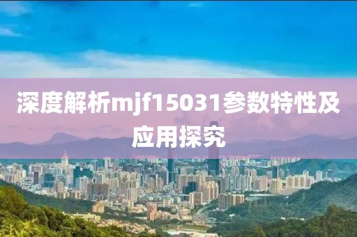 深度解析mjf15031参数特性及应用探究