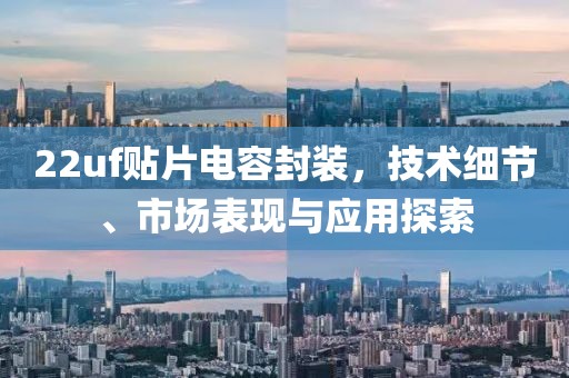 22uf贴片电容封装，技术细节、市场表现与应用探索