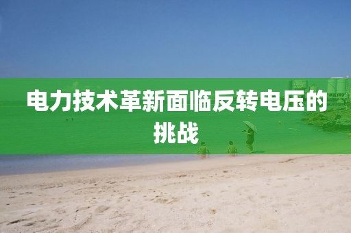 电力技术革新面临反转电压的挑战