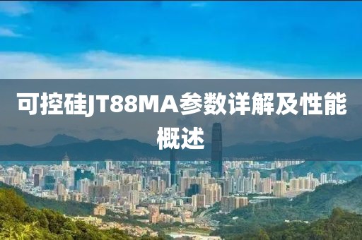 可控硅JT88MA参数详解及性能概述