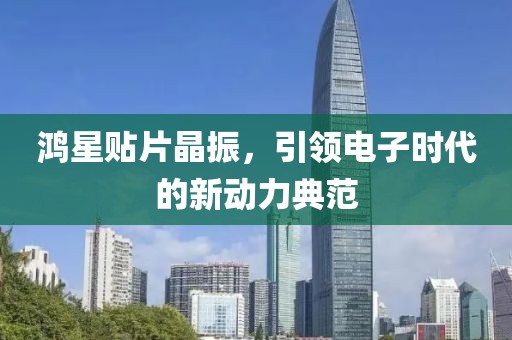 鸿星贴片晶振，引领电子时代的新动力典范