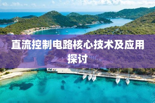 直流控制电路核心技术及应用探讨