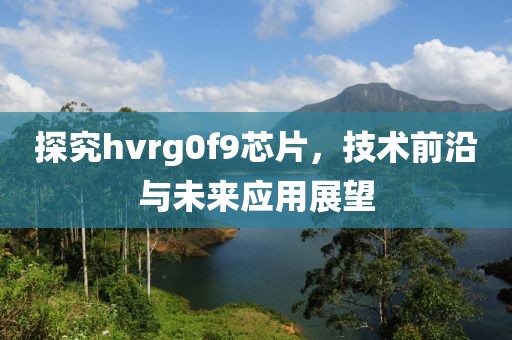 探究hvrg0f9芯片，技术前沿与未来应用展望