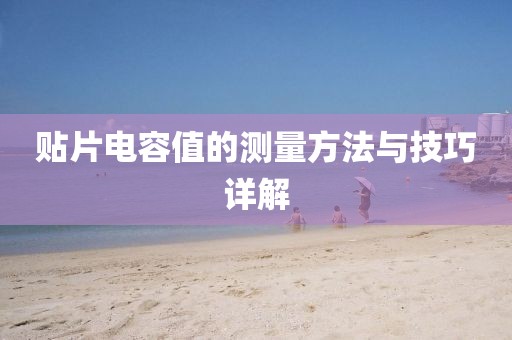 贴片电容值的测量方法与技巧详解