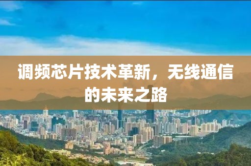 调频芯片技术革新，无线通信的未来之路