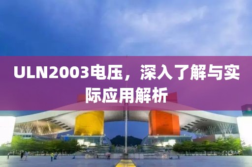 ULN2003电压，深入了解与实际应用解析
