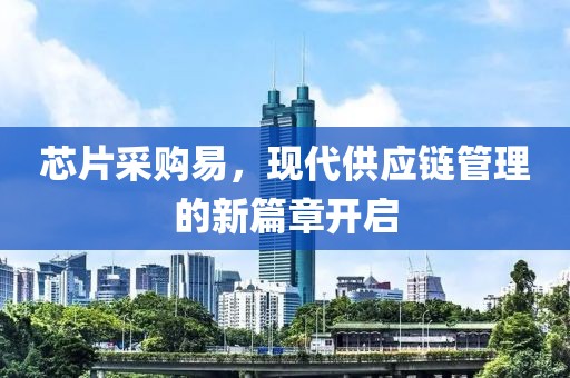 芯片采购易，现代供应链管理的新篇章开启