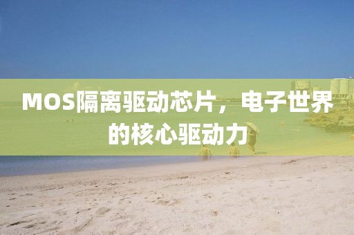 MOS隔离驱动芯片，电子世界的核心驱动力