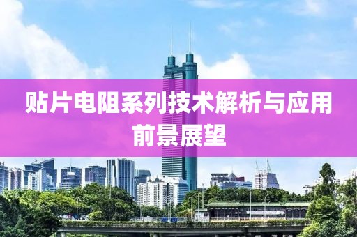 贴片电阻系列技术解析与应用前景展望