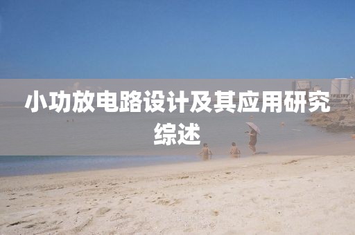 小功放电路设计及其应用研究综述