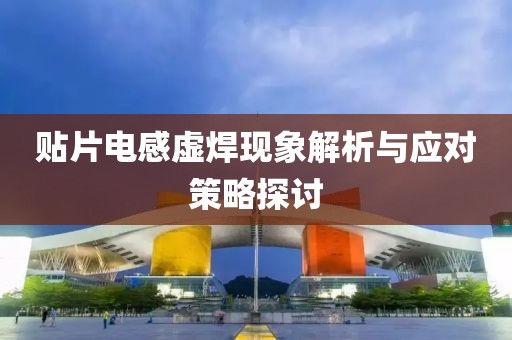 贴片电感虚焊现象解析与应对策略探讨