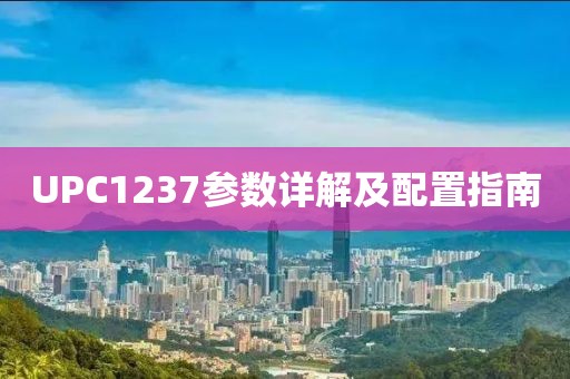 UPC1237参数详解及配置指南