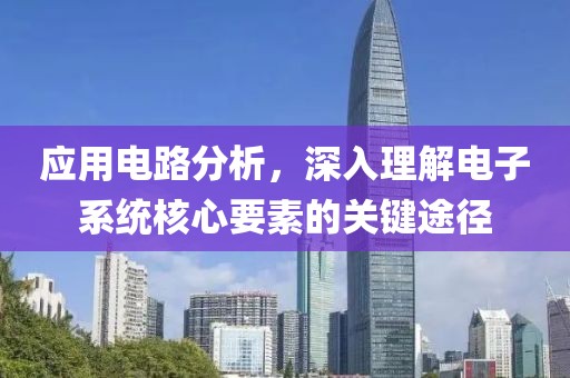 应用电路分析，深入理解电子系统核心要素的关键途径