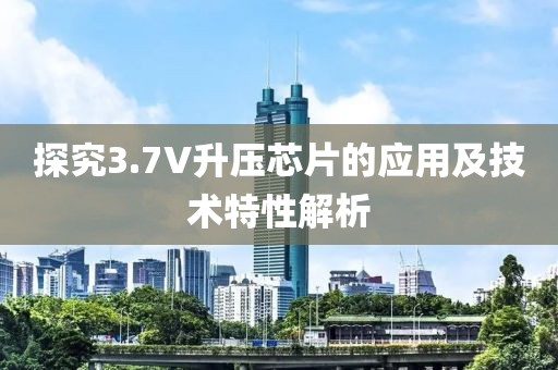 探究3.7V升压芯片的应用及技术特性解析