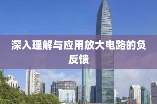 深入理解与应用放大电路的负反馈