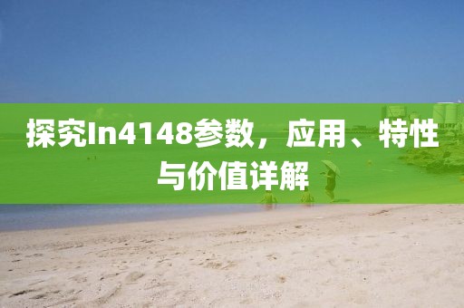 探究In4148参数，应用、特性与价值详解