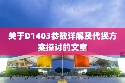 关于D1403参数详解及代换方案探讨的文章