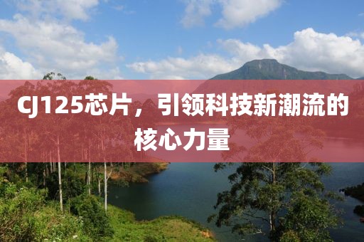 CJ125芯片，引领科技新潮流的核心力量